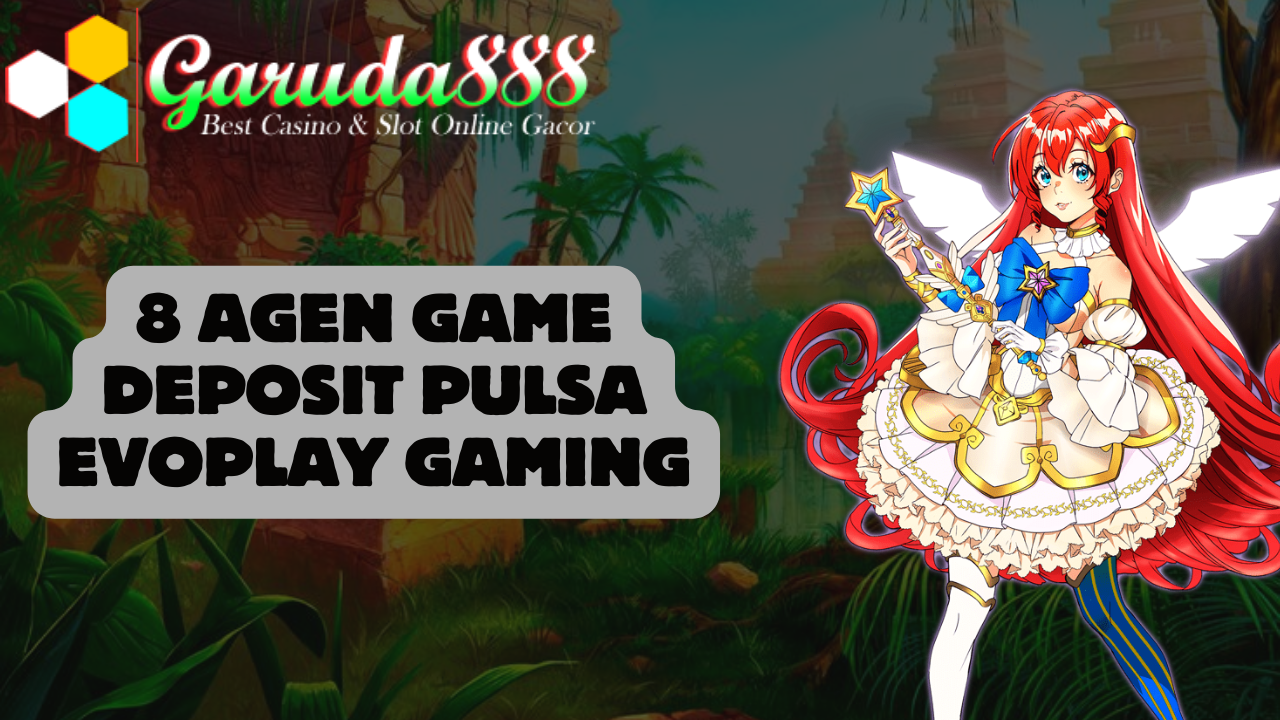 8 Agen Game Deposit Pulsa Evoplay Gaming